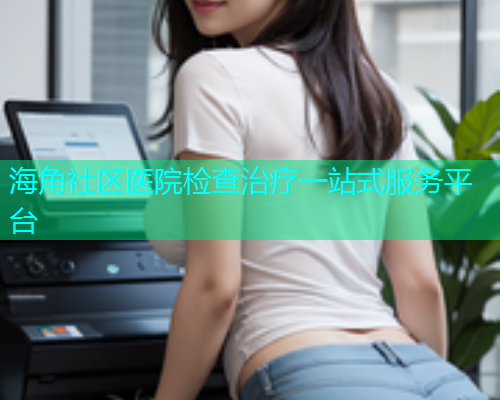 海角社区医院检查治疗一站式服务平台 海角社区医院检查治疗一站式服务平台