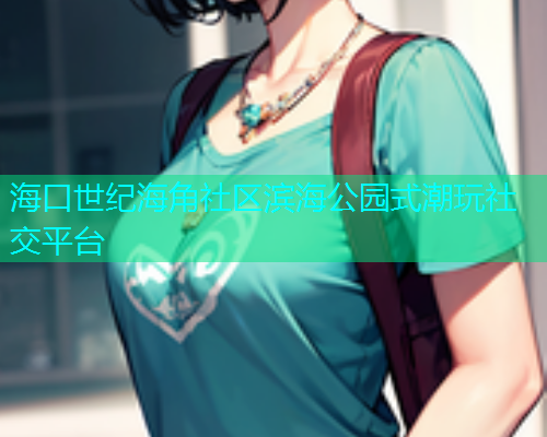 海口世纪海角社区滨海公园式潮玩社交平台