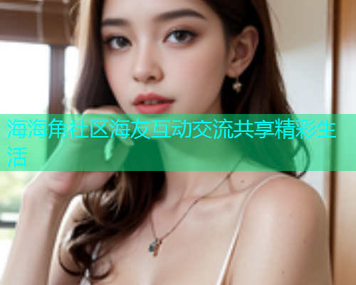 海海角社区海友互动交流共享精彩生活