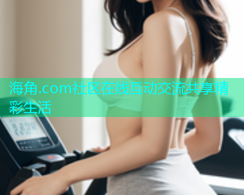 海角.com社区在线互动交流共享精彩生活