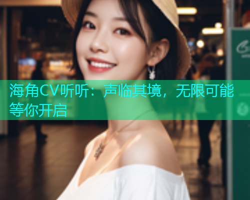 海角CV听听：声临其境，无限可能等你开启
