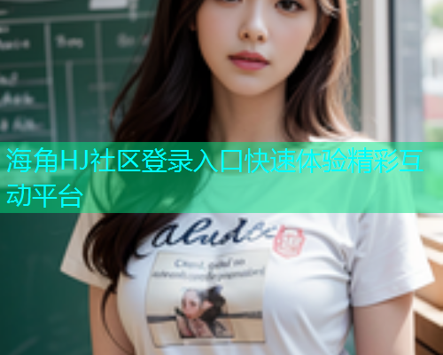 海角HJ社区登录入口快速体验精彩互动平台