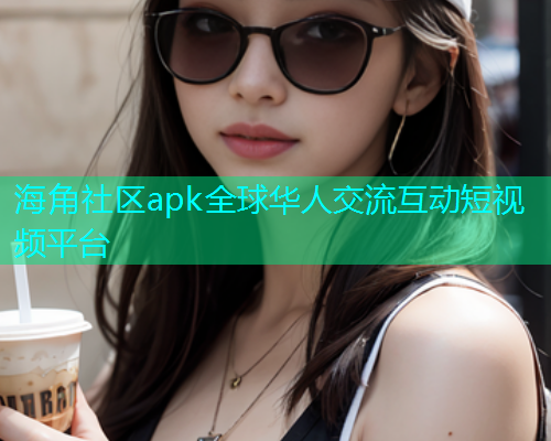海角社区apk全球华人交流互动短视频平台