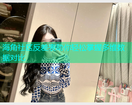 海角社区反差表助你轻松掌握多维数据对比