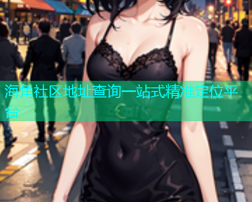 海角社区地址查询一站式精准定位平台