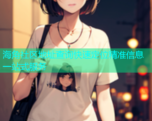 海角社区地址查询快速定位精准信息一站式服务