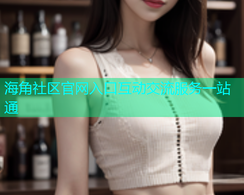 海角社区官网入口互动交流服务一站通