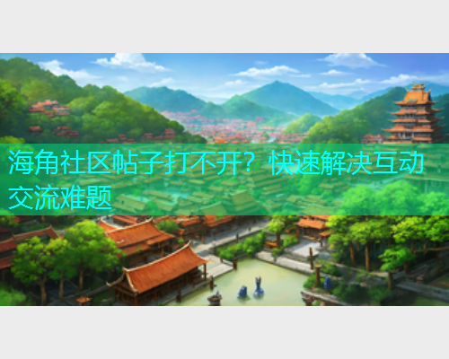 海角社区帖子打不开？快速解决互动交流难题