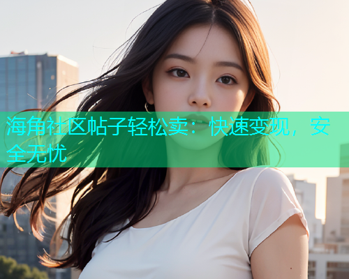 海角社区帖子轻松卖：快速变现，安全无忧