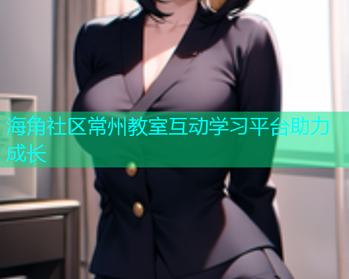 海角社区常州教室互动学习平台助力成长