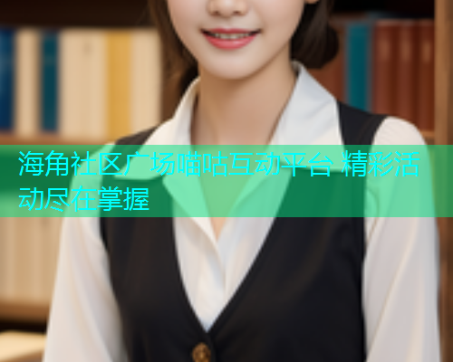 海角社区广场喵咕互动平台 精彩活动尽在掌握