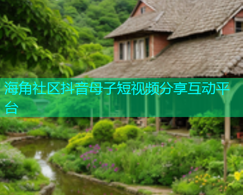 海角社区抖音母子短视频分享互动平台